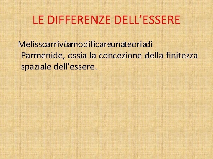 LE DIFFERENZE DELL’ESSERE Melissoarrivòamodificareunateoriadi Parmenide, ossia la concezione della finitezza spaziale dell'essere. 