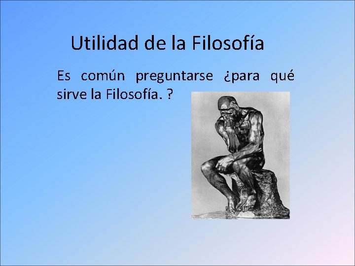 Utilidad de la Filosofía Es común preguntarse ¿para qué sirve la Filosofía. ? 