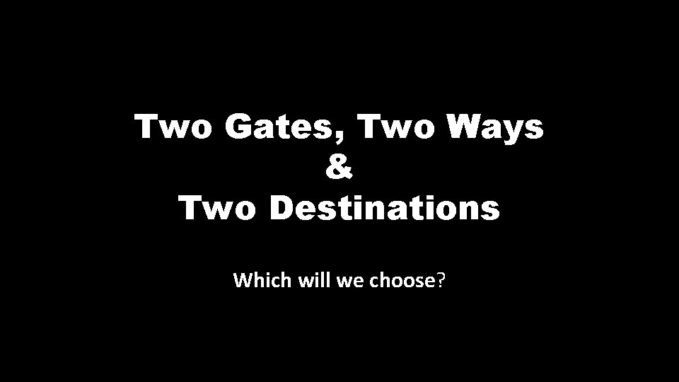 Two Gates, Two Ways & Two Destinations Which will we choose? 