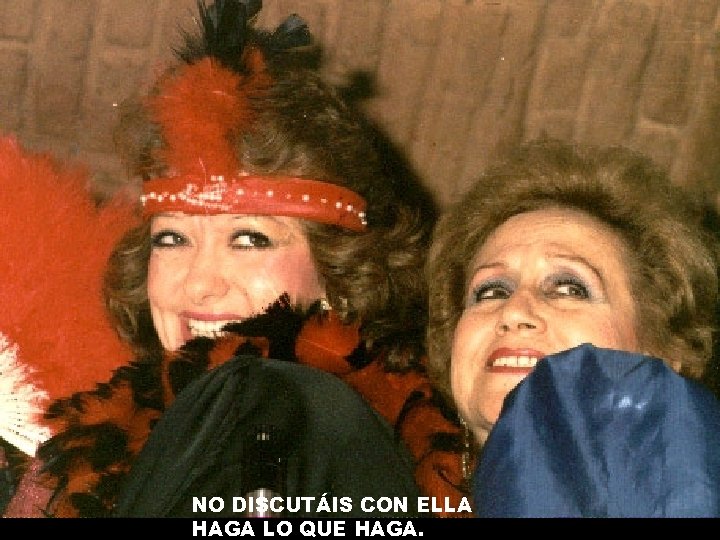 NO DISCUTÁIS CON ELLA HAGA LO QUE HAGA. 