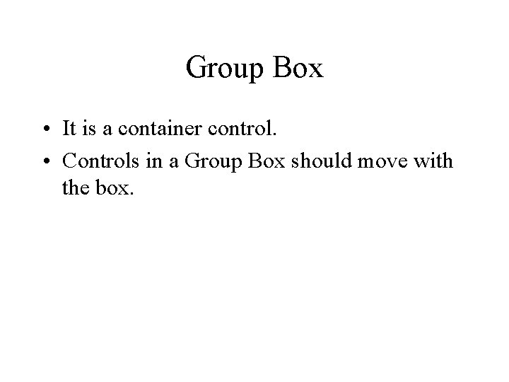 Group Box • It is a container control. • Controls in a Group Box