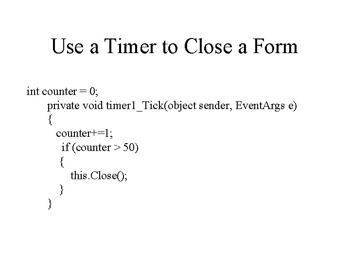 Use a Timer to Close a Form int counter = 0; private void timer