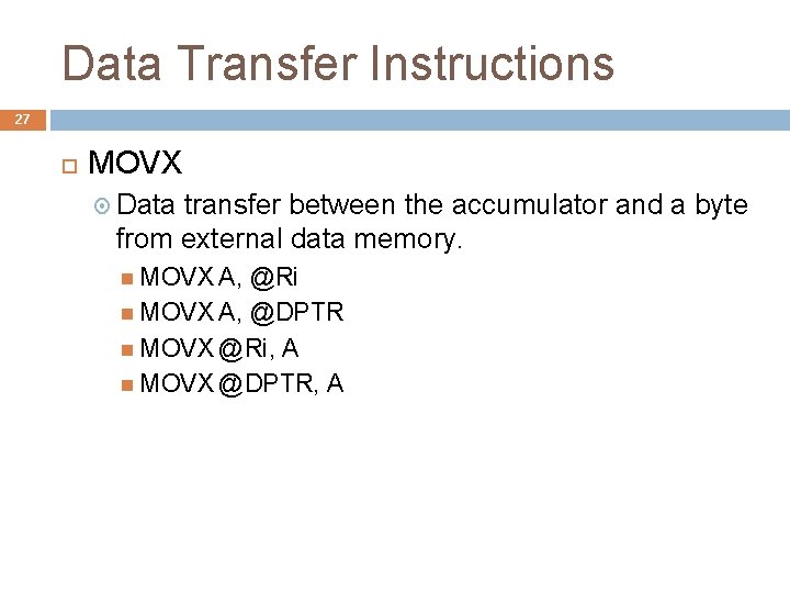 Data Transfer Instructions 27 MOVX Data transfer between the accumulator and a byte from