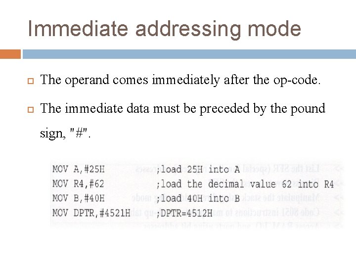 Immediate addressing mode The operand comes immediately after the op-code. The immediate data must