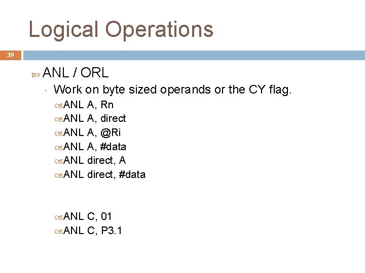 Logical Operations 39 ANL / ORL ◦ Work on byte sized operands or the