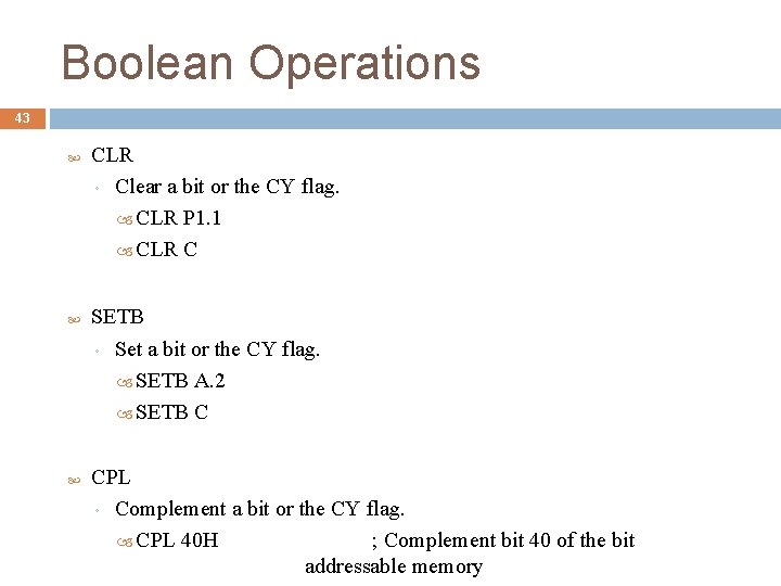 Boolean Operations 43 CLR ◦ Clear a bit or the CY flag. CLR P