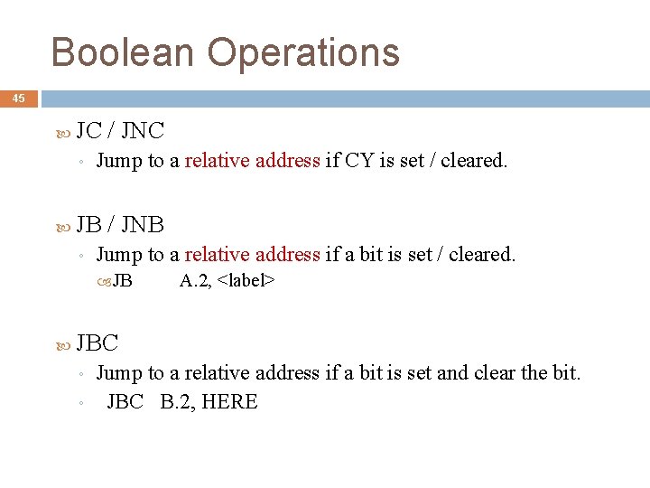 Boolean Operations 45 JC / JNC ◦ Jump to a relative address if CY