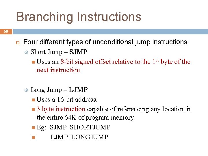 Branching Instructions 50 Four different types of unconditional jump instructions: Short Jump – SJMP