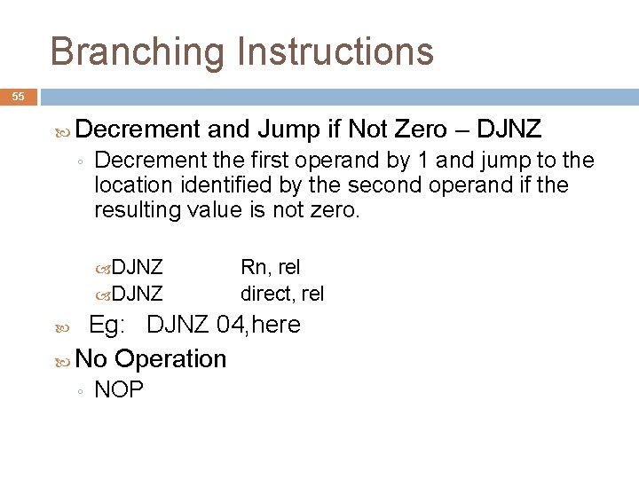 Branching Instructions 55 Decrement and Jump if Not Zero – DJNZ ◦ Decrement the