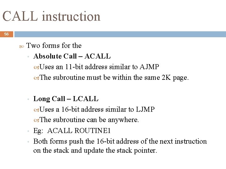 CALL instruction 56 Two forms for the ◦ Absolute Call – ACALL Uses an