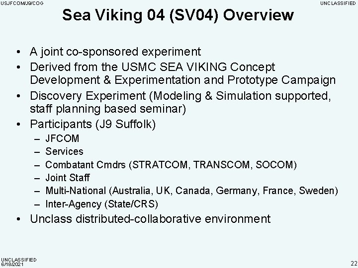 USJFCOM/J 9/COG UNCLASSIFIED Sea Viking 04 (SV 04) Overview • A joint co-sponsored experiment