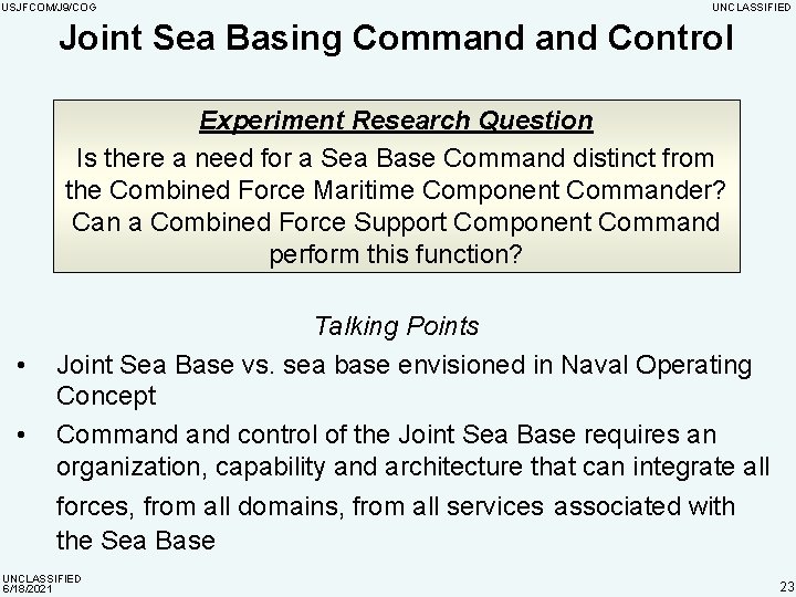 USJFCOM/J 9/COG UNCLASSIFIED Joint Sea Basing Command Control Experiment Research Question Is there a