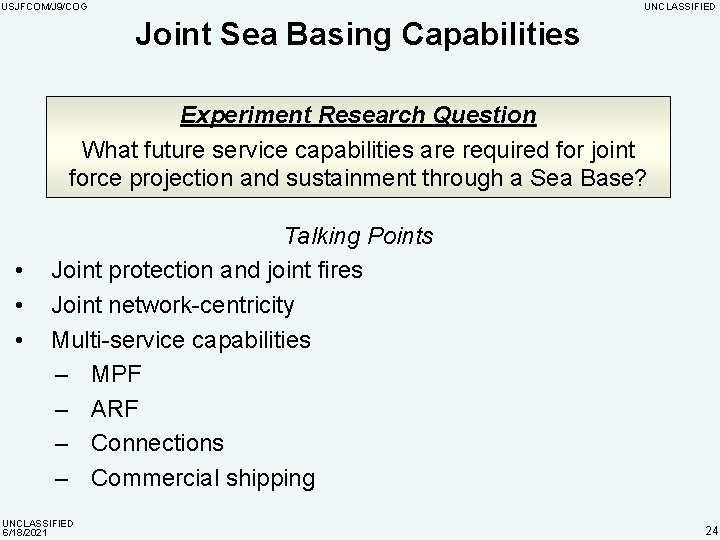 USJFCOM/J 9/COG UNCLASSIFIED Joint Sea Basing Capabilities Experiment Research Question What future service capabilities