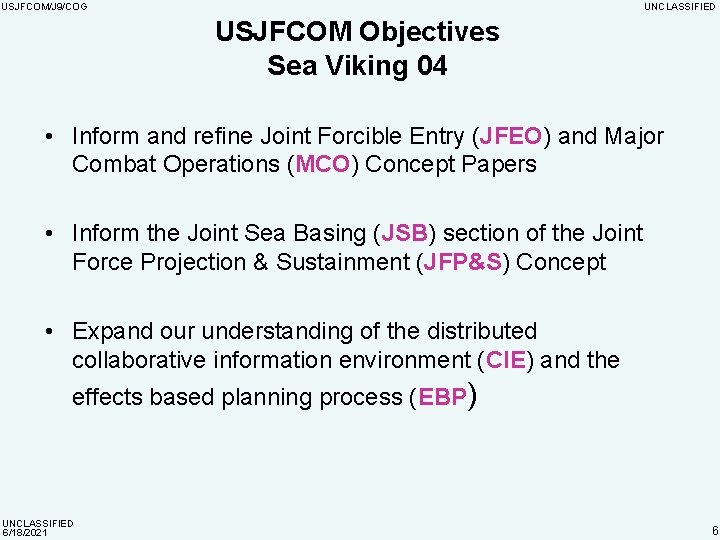 USJFCOM/J 9/COG UNCLASSIFIED USJFCOM Objectives Sea Viking 04 • Inform and refine Joint Forcible