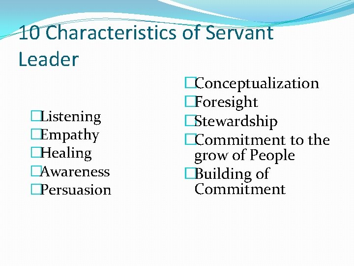 10 Characteristics of Servant Leader �Listening �Empathy �Healing �Awareness �Persuasion �Conceptualization �Foresight �Stewardship �Commitment