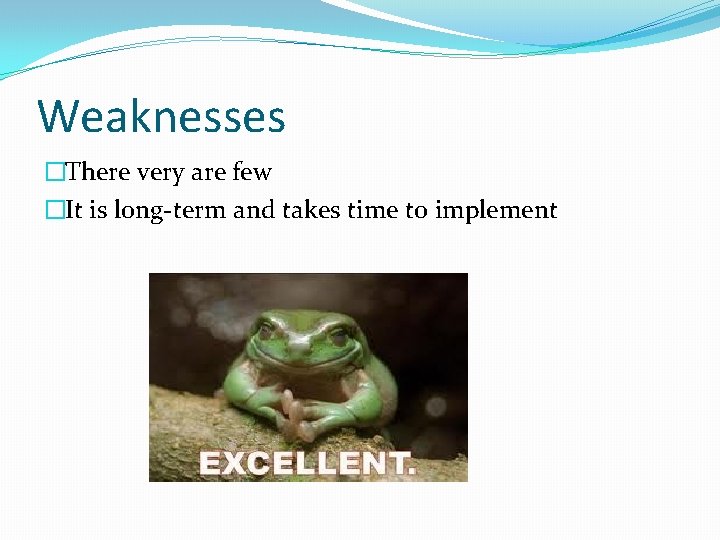 Weaknesses �There very are few �It is long-term and takes time to implement 