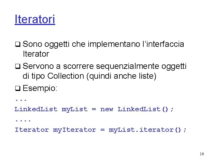 Iteratori q Sono oggetti che implementano l’interfaccia Iterator q Servono a scorrere sequenzialmente oggetti