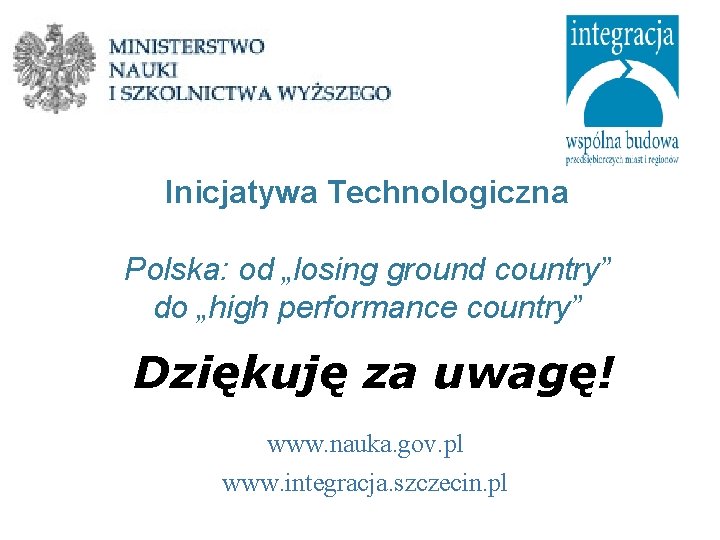 Inicjatywa Technologiczna Polska: od „losing ground country” do „high performance country” Dziękuję za uwagę! Inicjatywa Technologiczna Polska: od „losing ground country” do „high performance country” Dziękuję za uwagę!