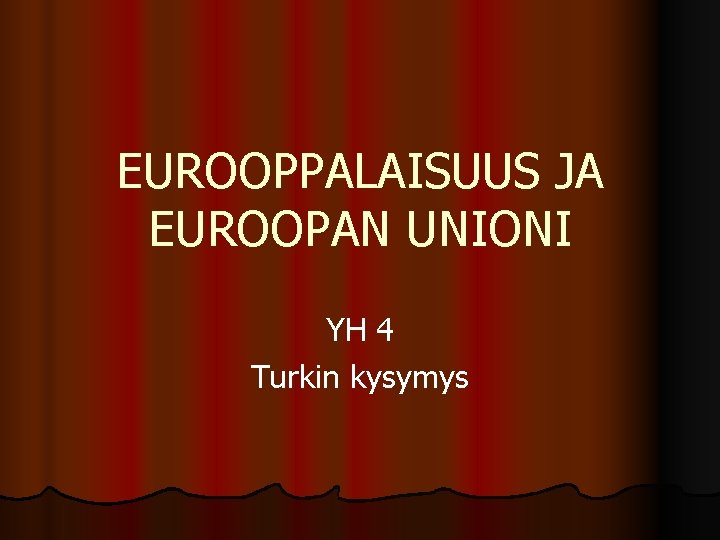 EUROOPPALAISUUS JA EUROOPAN UNIONI YH 4 Turkin kysymys 