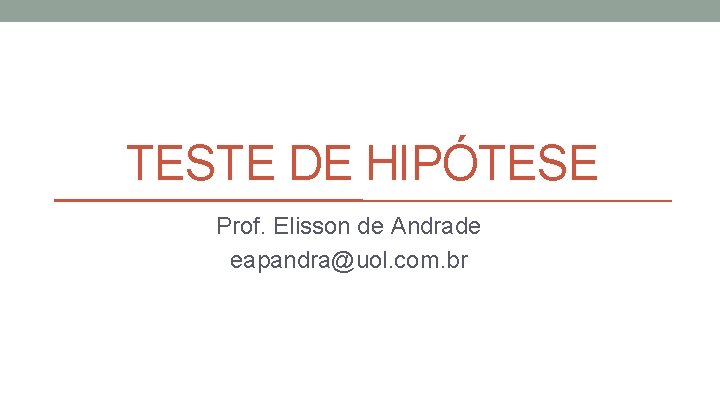 TESTE DE HIPÓTESE Prof. Elisson de Andrade eapandra@uol. com. br 