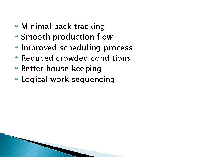  Minimal back tracking Smooth production flow Improved scheduling process Reduced crowded conditions Better