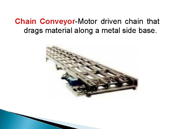 Chain Conveyor-Motor driven chain that drags material along a metal side base. 