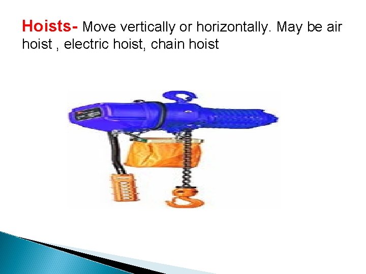 Hoists- Move vertically or horizontally. May be air hoist , electric hoist, chain hoist