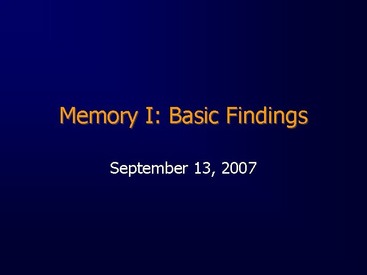 Memory I: Basic Findings September 13, 2007 