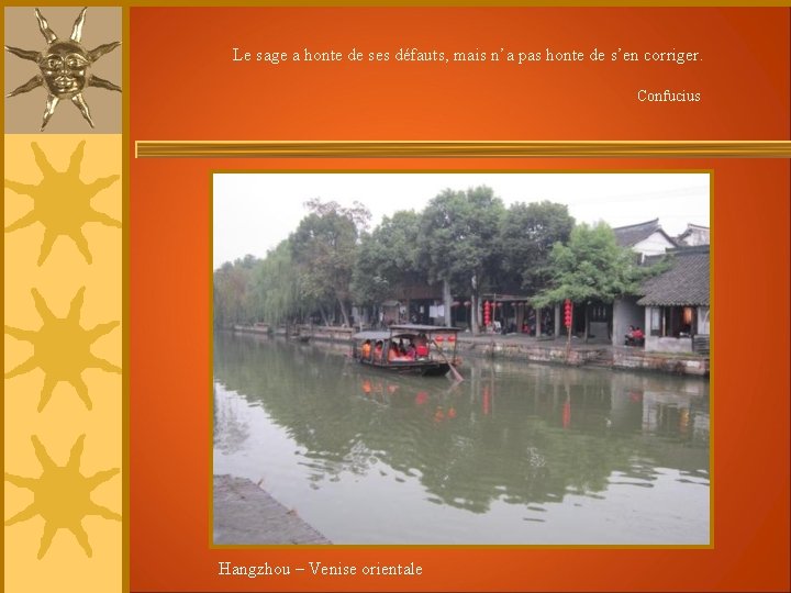Le sage a honte de ses défauts, mais n’a pas honte de s’en corriger. Le sage a honte de ses défauts, mais n’a pas honte de s’en corriger.