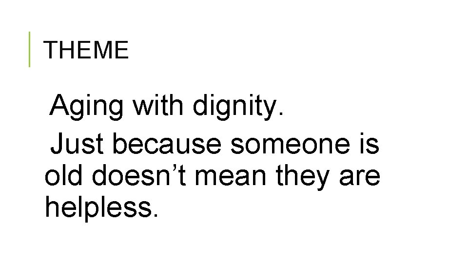 THEME Aging with dignity. Just because someone is old doesn’t mean they are helpless.