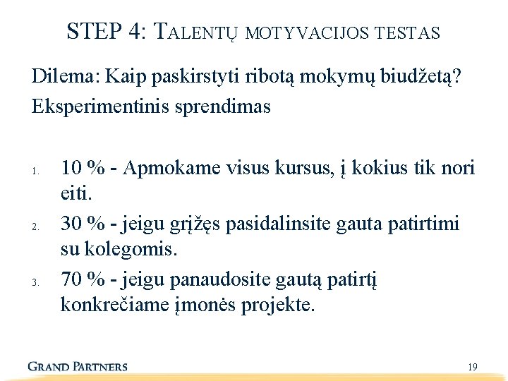 STEP 4: TALENTŲ MOTYVACIJOS TESTAS Dilema: Kaip paskirstyti ribotą mokymų biudžetą? Eksperimentinis sprendimas 1.