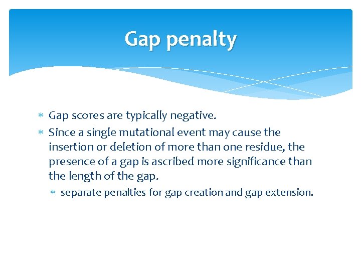 Gap penalty Gap scores are typically negative. Since a single mutational event may cause