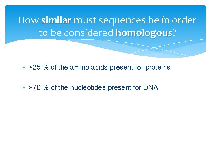 How similar must sequences be in order to be considered homologous? homologous >25 %