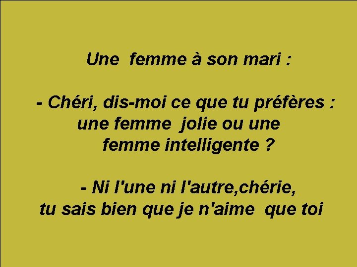 Une femme à son mari : - Chéri, dis-moi ce que tu préfères :