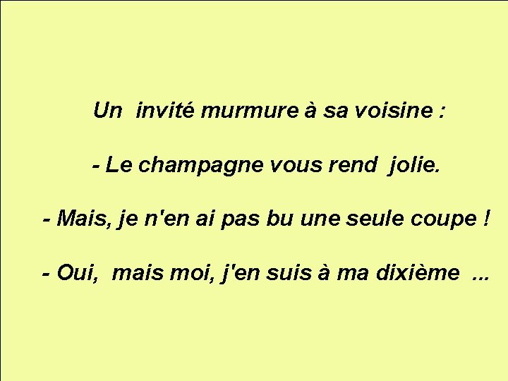 Un invité murmure à sa voisine : - Le champagne vous rend jolie. -