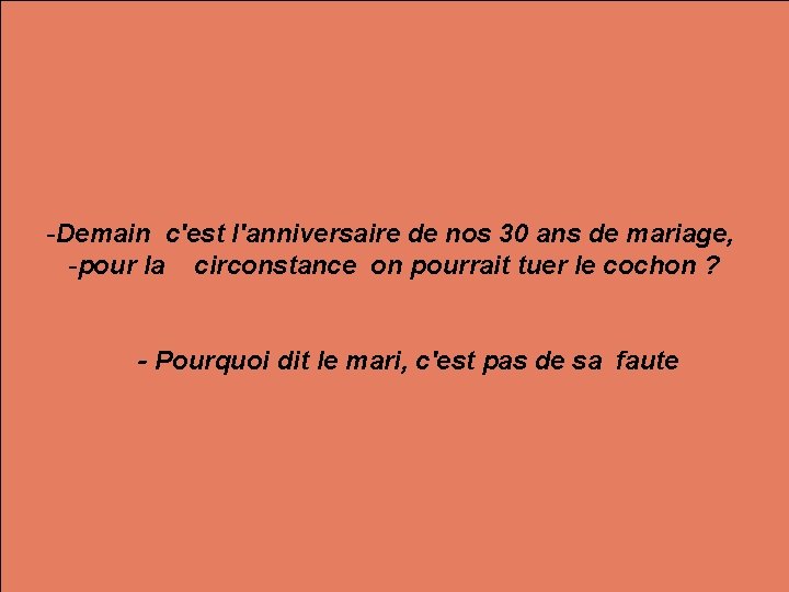 -Demain c'est l'anniversaire de nos 30 ans de mariage, -pour la circonstance on pourrait