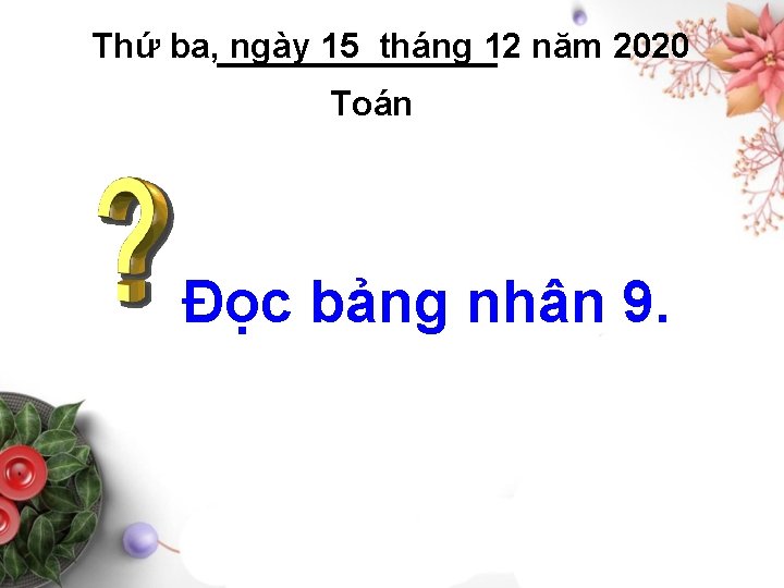 Thứ ba, ngày 15 tháng 12 năm 2020 Toán Đọc bảng nhân 9. 