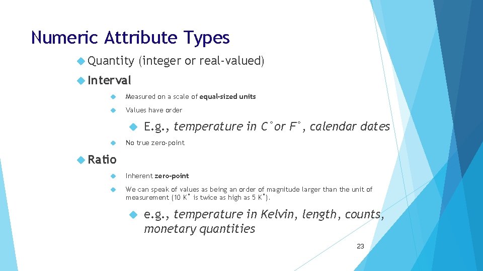 Numeric Attribute Types Quantity (integer or real-valued) Interval Measured on a scale of equal-sized