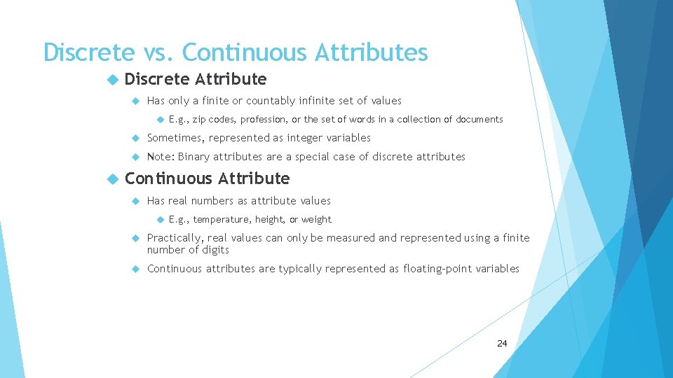 Discrete vs. Continuous Attributes Discrete Attribute Has only a finite or countably infinite set