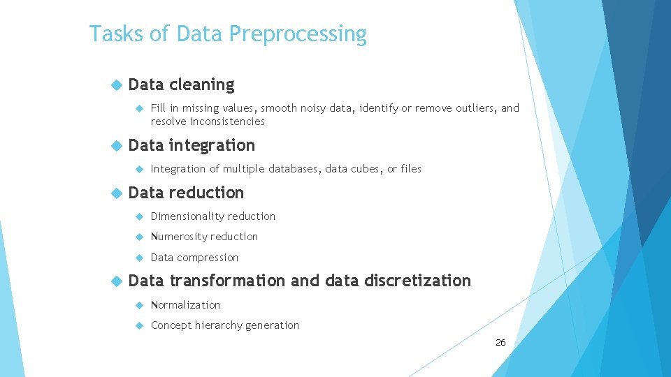 Tasks of Data Preprocessing Data cleaning Data integration Fill in missing values, smooth noisy