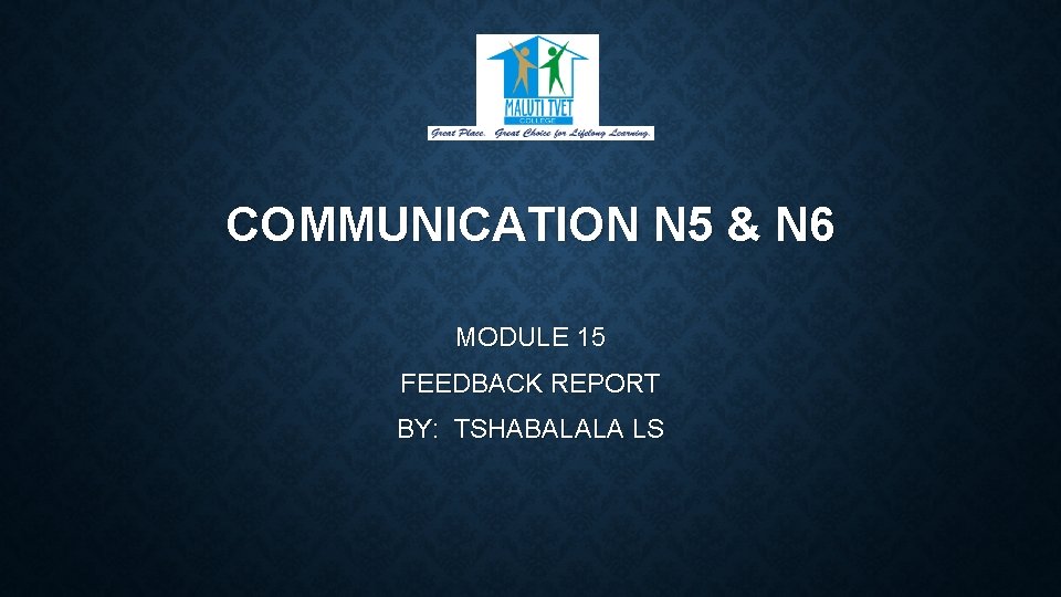 COMMUNICATION N 5 & N 6 MODULE 15 FEEDBACK REPORT BY: TSHABALALA LS 