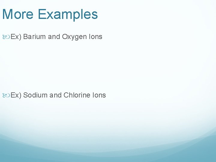 More Examples Ex) Barium and Oxygen Ions Ex) Sodium and Chlorine Ions 