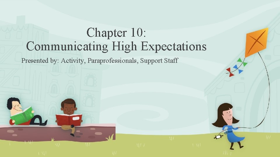 Chapter 10: Communicating High Expectations Presented by: Activity, Paraprofessionals, Support Staff 