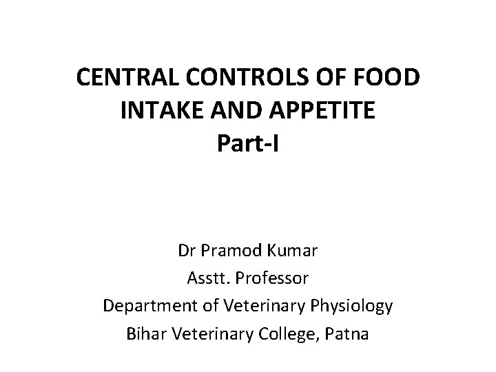 CENTRAL CONTROLS OF FOOD INTAKE AND APPETITE Part-I Dr Pramod Kumar Asstt. Professor Department