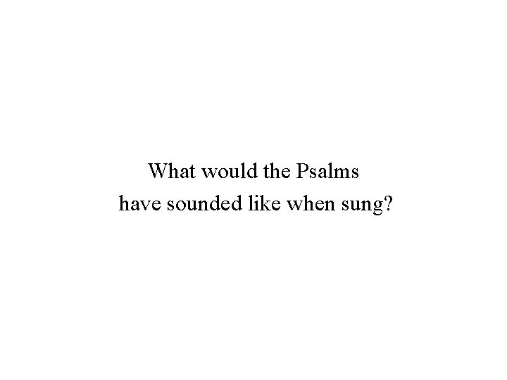 What would the Psalms have sounded like when sung? 