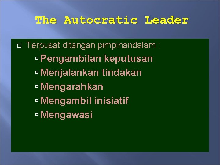 The Autocratic Leader Terpusat ditangan pimpinandalam : Pengambilan keputusan Menjalankan tindakan Mengarahkan Mengambil inisiatif
