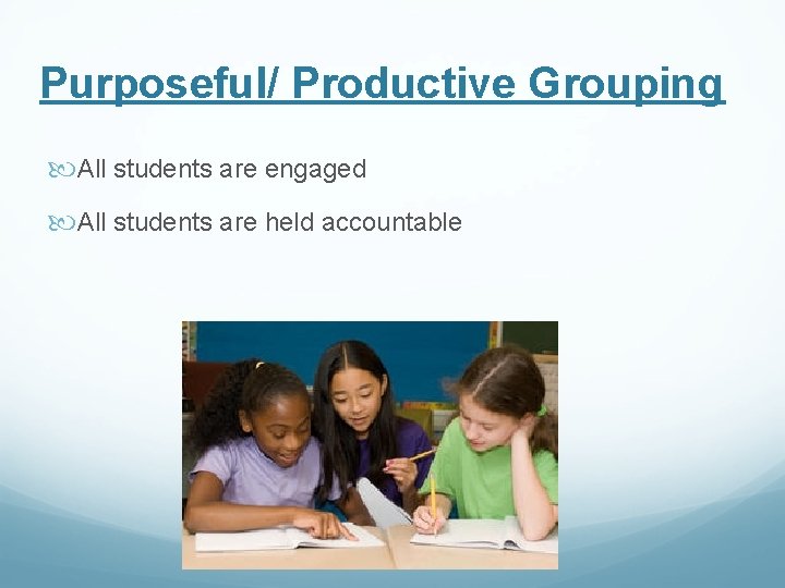 Purposeful/ Productive Grouping All students are engaged All students are held accountable 