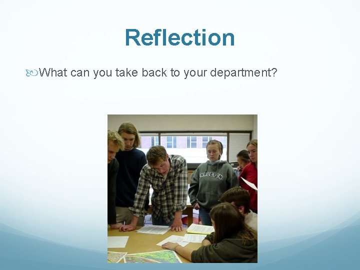 Reflection What can you take back to your department? 