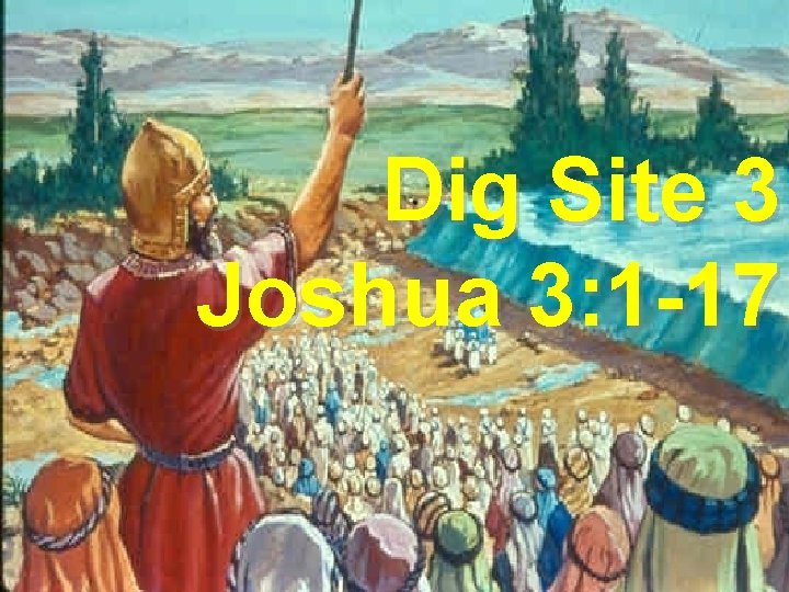 Dig Site #3 What happened to Dig Site 3 the River? Joshua 3: 1