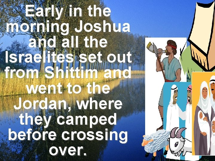 Early in the morning Joshua and all the Israelites set out from Shittim and